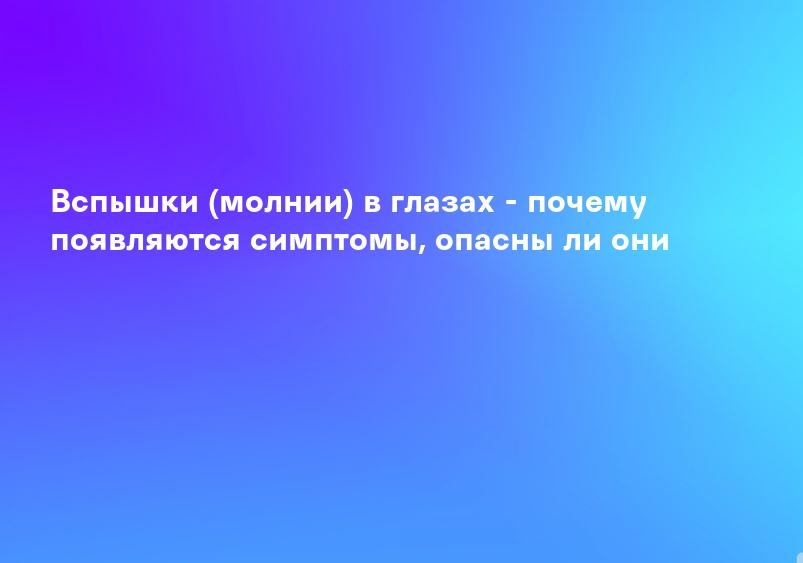 Вспышки (молнии) в глазах - почему появляются симптомы, опасны ли они