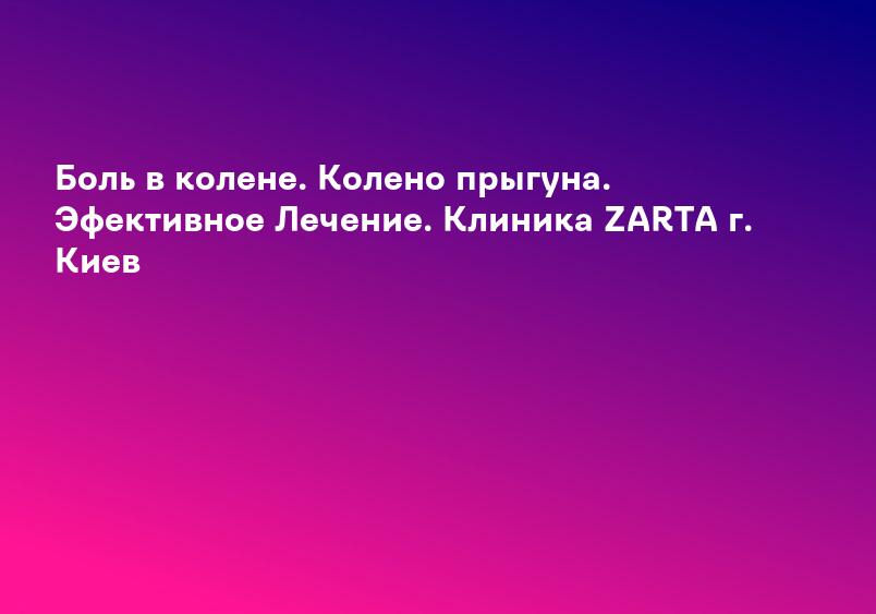 Боль в колене. Колено прыгуна. Эфективное Лечение. Клиника ZARTA г. Киев