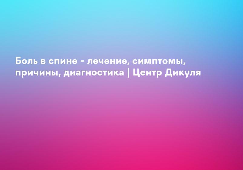 Боль в спине - лечение, симптомы, причины, диагностика | Центр Дикуля