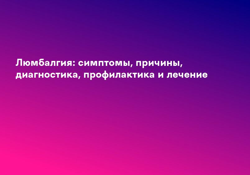 Люмбалгия: симптомы, причины, диагностика, профилактика и лечение
