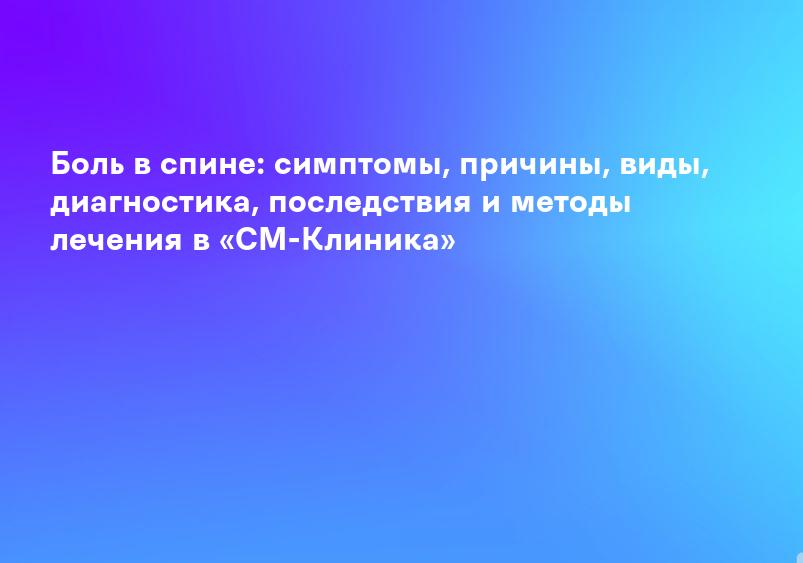 Боль в спине: симптомы, причины, виды, диагностика, последствия и методы лечения в «СМ-Клиника»