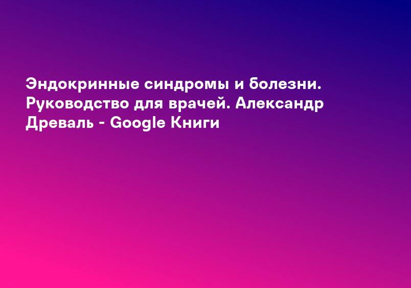 Эндокринные синдромы и болезни. Руководство для врачей. Александр Древаль - Google Книги