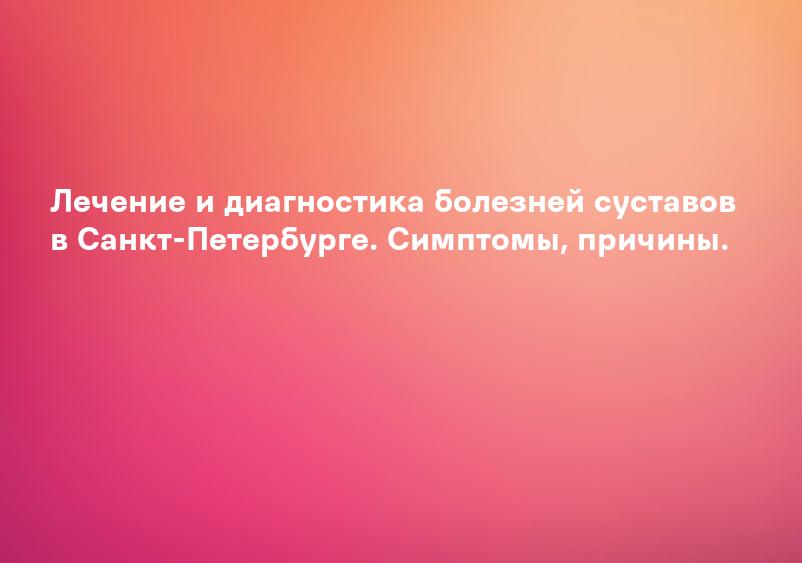 Лечение и диагностика болезней суставов в Санкт-Петербурге. Симптомы, причины.