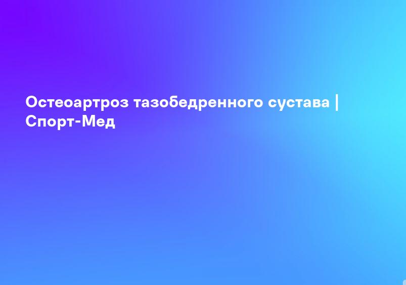 Остеоартроз тазобедренного сустава | Спорт-Мед