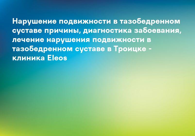 Нарушение подвижности в тазобедренном суставе причины, диагностика забоевания, лечение нарушения подвижности в тазобедренном суставе в Троицке - клиника Eleos