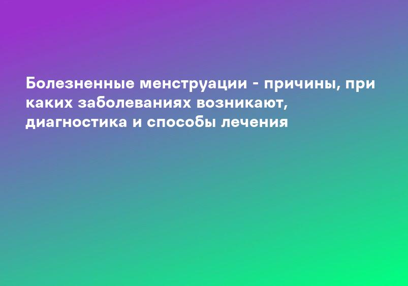 Дисменорея: причины, диагностика и лечение