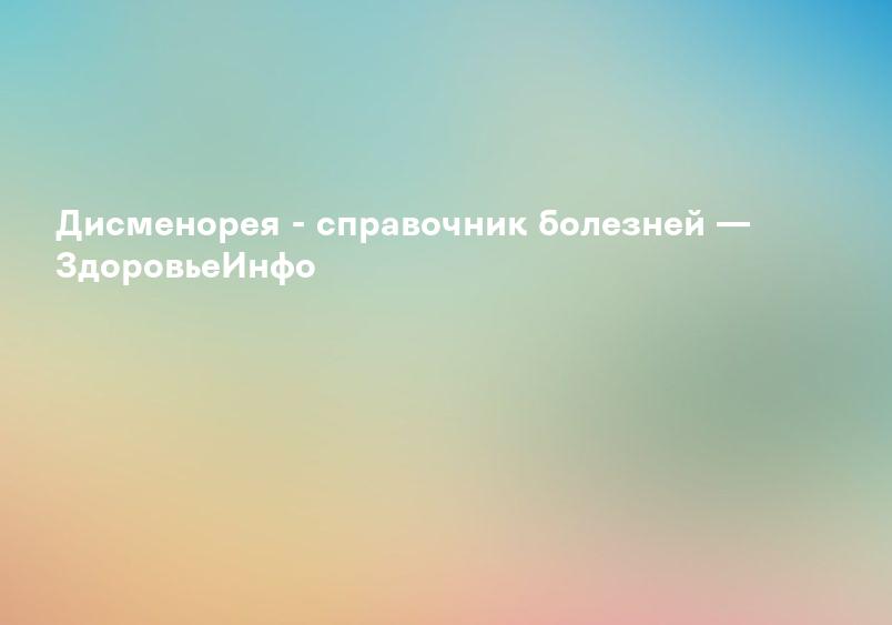Дисменорея - справочник болезней — ЗдоровьеИнфо