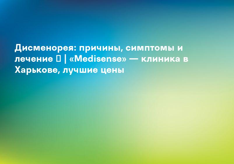 Дисменорея: причины, диагностика и лечение