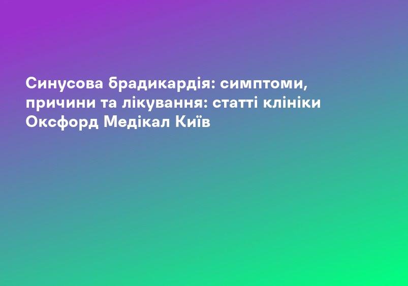 Синусова брадикардія: симптоми, причини та лікування: статті клініки Оксфорд Медікал Київ
