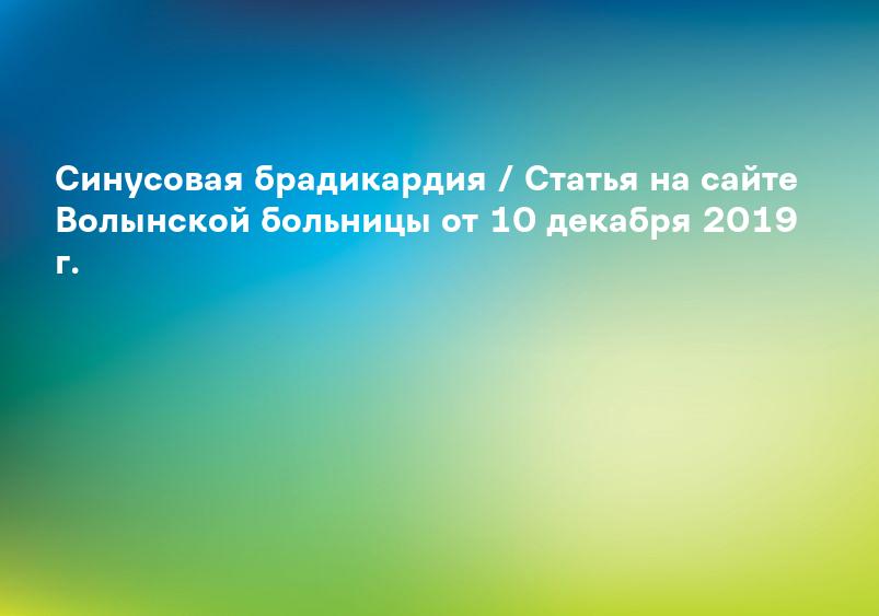 Синусовая брадикардия / Статья на сайте Волынской больницы от 10 декабря 2019 г.