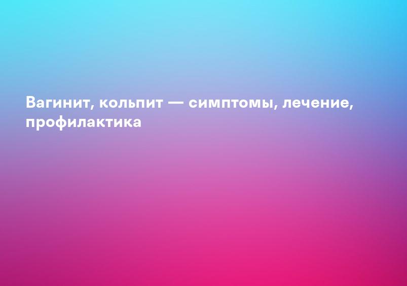 Вагинит, кольпит — симптомы, лечение, профилактика