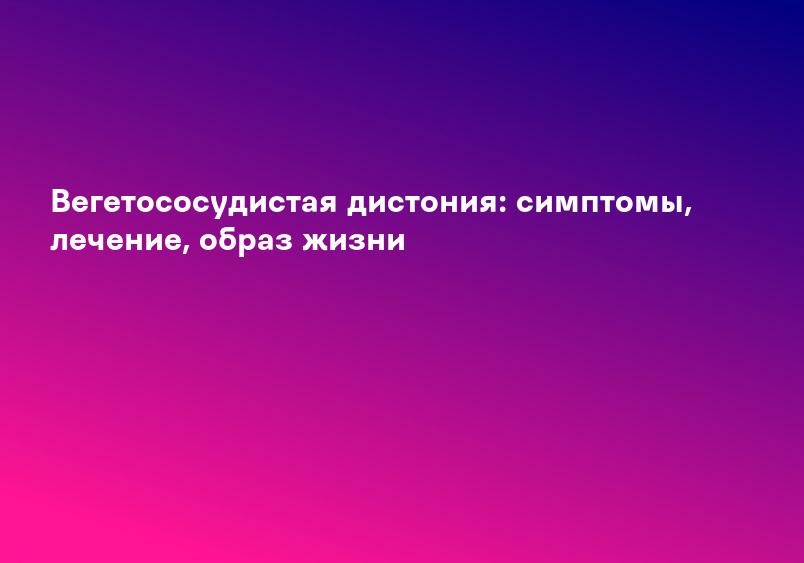 Вегето-сосудистая дистония - Лечение в многопрофильной семейной клинике «К медицина»