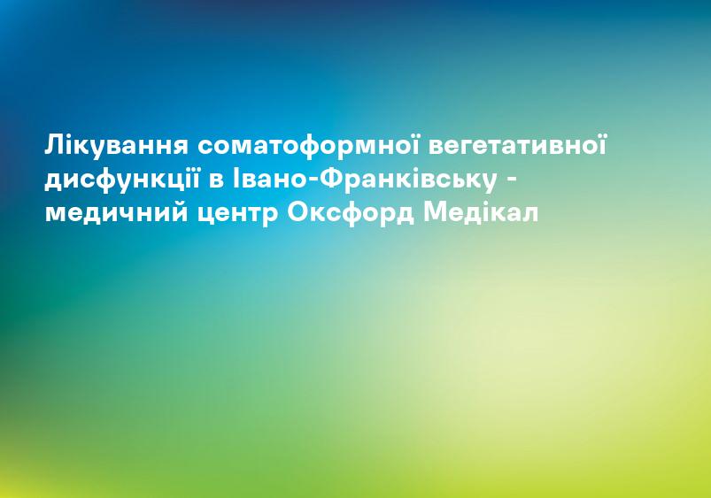 Лікування соматоформної вегетативної дисфункції в Івано-Франківську - медичний центр Оксфорд Медікал