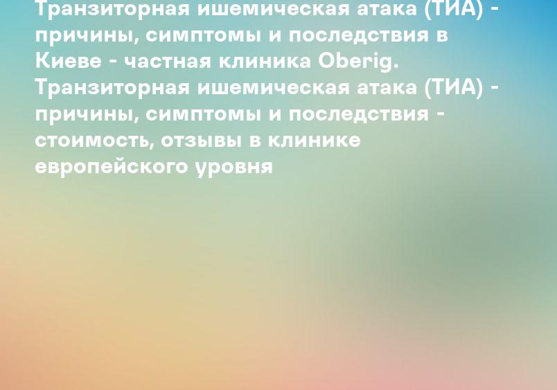 Транзиторная ишемическая атака (ТИА) - причины, симптомы и последствия в Киеве - частная клиника Oberig. Транзиторная ишемическая атака (ТИА) - причины, симптомы и последствия - стоимость, отзывы в клинике европейского уровня