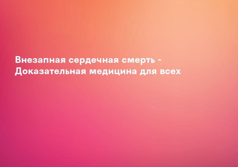 Внезапная сердечная смерть: механизмы и причины, факторы риска, возможности лечения и профилактика