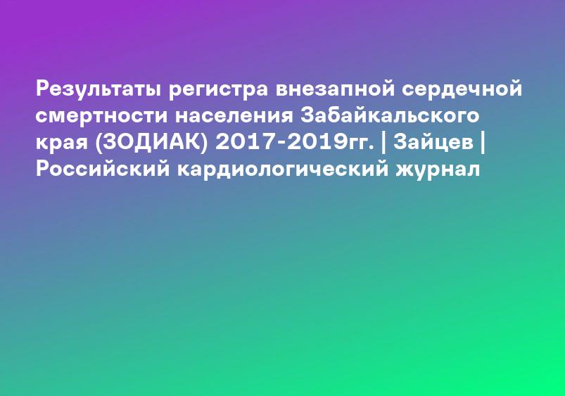 Результаты регистра внезапной сердечной смертности населения Забайкальского края (ЗОДИАК) 2017-2019гг. | Зайцев | Российский кардиологический журнал