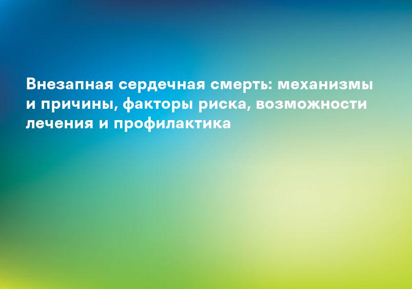 Внезапная сердечная смерть: механизмы и причины, факторы риска, возможности лечения и профилактика
