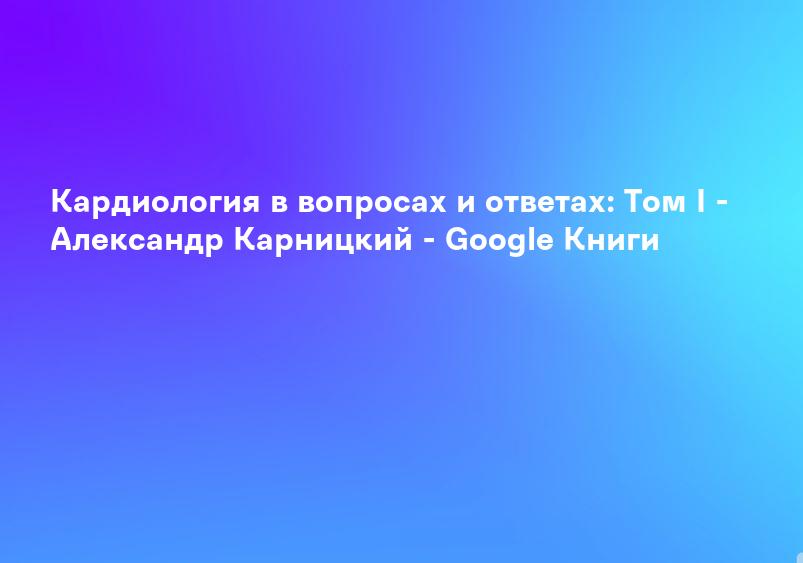 Кардиология в вопросах и ответах: Том I - Александр Карницкий - Google Книги