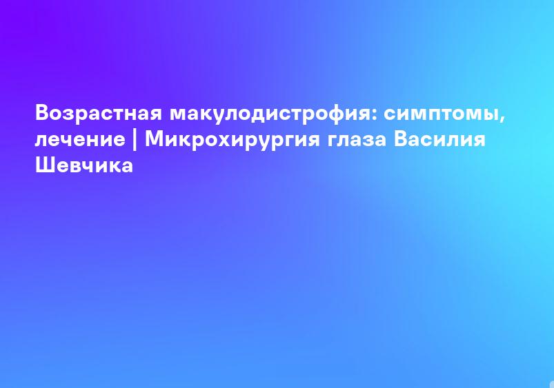Возрастная макулярная дегенерация: симптомы, диагностика и лечение | Швейцарский туризм
