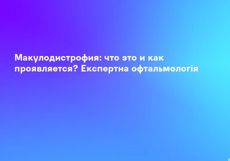 Макулодистрофия: что это и как проявляется? Експертна офтальмологія