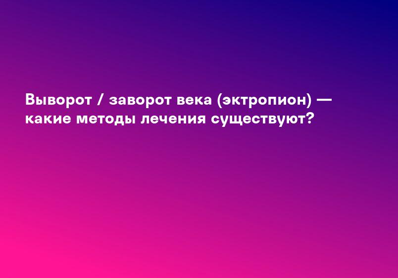 Выворот / заворот века (эктропион) — какие методы лечения существуют?