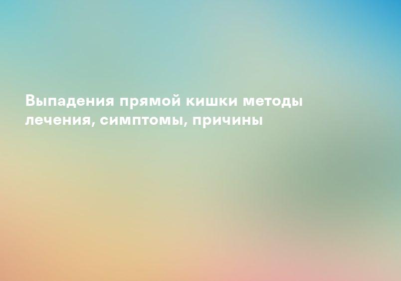 Выпадения прямой кишки методы лечения, симптомы, причины