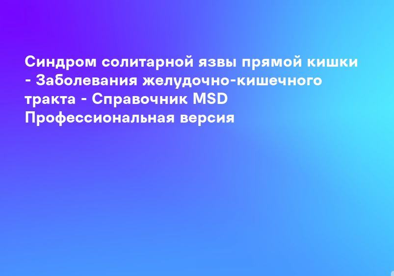 Синдром солитарной язвы прямой кишки - Заболевания желудочно-кишечного тракта - Справочник MSD Профессиональная версия