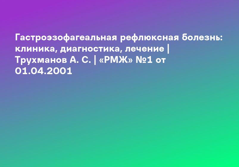 Гастроэзофагеальная рефлюксная болезнь: клиника, диагностика, лечение | Трухманов А. С. | «РМЖ» №1 от 01.04.2001