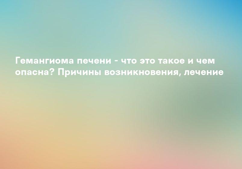Гемангиома печени - Humanitas