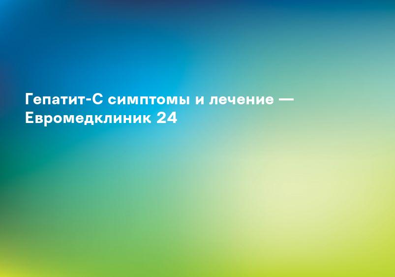 Гепатит-C симптомы и лечение — Евромедклиник 24