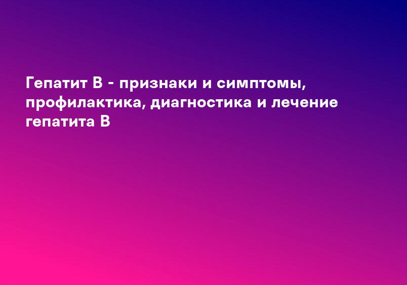 Гепатит С, что за болезнь, симптомы, диагностика, лечение