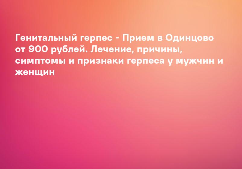 Генитальный герпес - Прием в Одинцово от 900 рублей. Лечение, причины, симптомы и признаки герпеса у мужчин и женщин