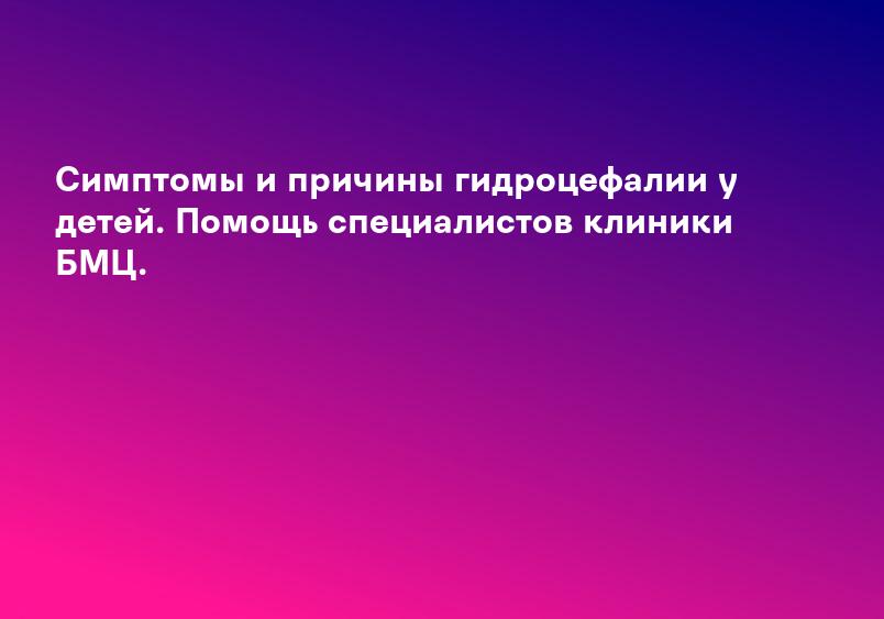 Симптомы и причины гидроцефалии у детей. Помощь специалистов клиники БМЦ.