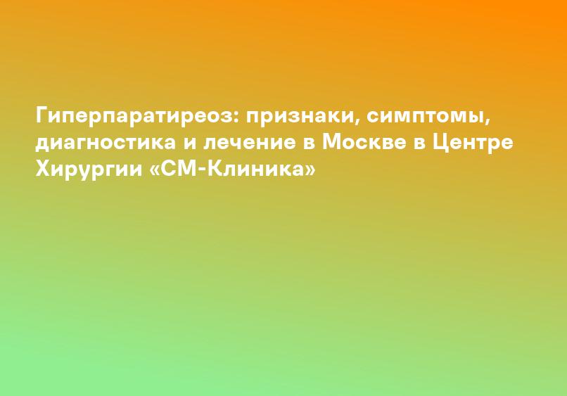 Первичный гиперпаратиреоз - диагностика и лечение в СПб. Заболевание паращитовидной железы (гиперпаратиреоз). Удаление аденомы.