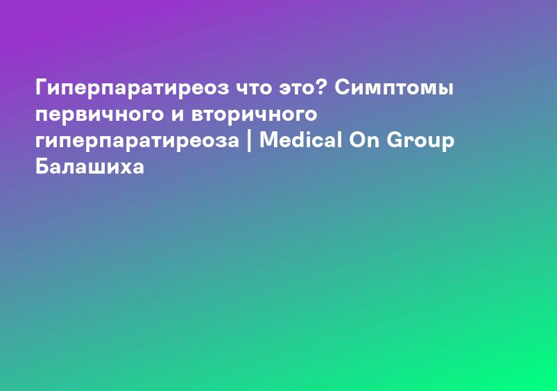 Первичный гиперпаратиреоз - диагностика и лечение в СПб. Заболевание паращитовидной железы (гиперпаратиреоз). Удаление аденомы.