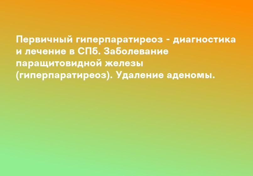 Первичный гиперпаратиреоз - диагностика и лечение в СПб. Заболевание паращитовидной железы (гиперпаратиреоз). Удаление аденомы.
