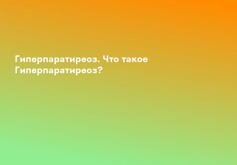 Гиперпаратиреоз. Что такое Гиперпаратиреоз?