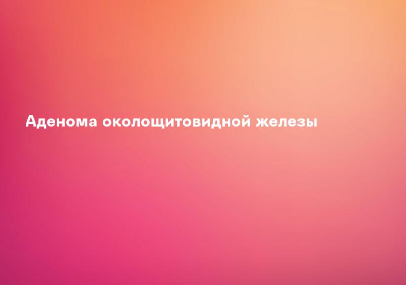 Аденома околощитовидной железы