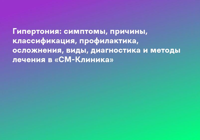 Гипертония: симптомы, причины, классификация, профилактика, осложнения, виды, диагностика и методы лечения в «СМ-Клиника»
