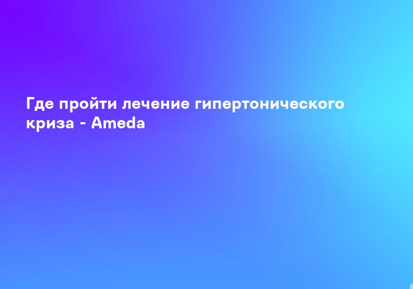 Где пройти лечение гипертонического криза - Ameda