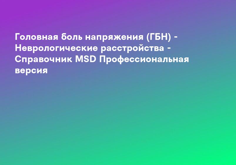 Головная боль напряжения (ГБН) - Неврологические расстройства - Справочник MSD Профессиональная версия