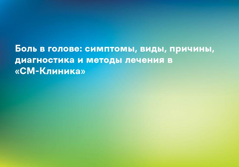 Боль в голове: симптомы, виды, причины, диагностика и методы лечения в «СМ-Клиника»