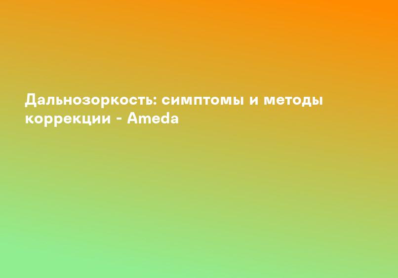 Близорукость и дальнозоркость: причины и симптомы, диагностика, лечение и профилактика