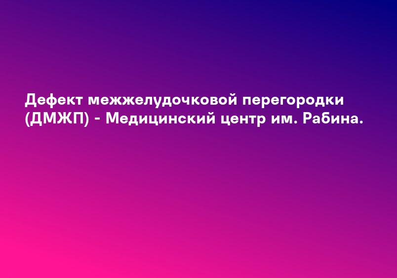 Дефект межжелудочковой перегородки (ДМЖП) - Медицинский центр им. Рабина.