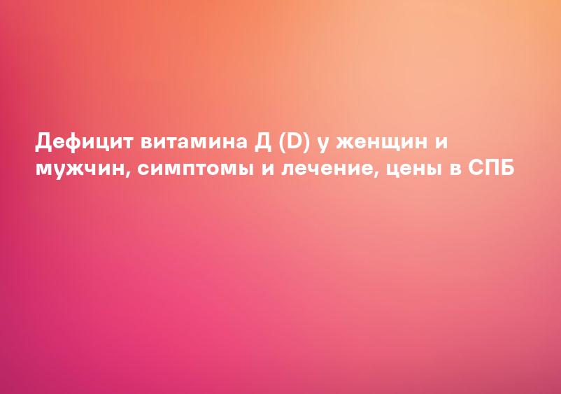 Дефицит витамина Д (D) у женщин и мужчин, симптомы и лечение, цены в СПБ
