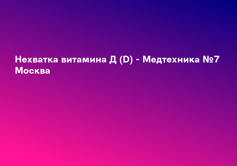Нехватка витамина Д (D) - Медтехника №7 Москва