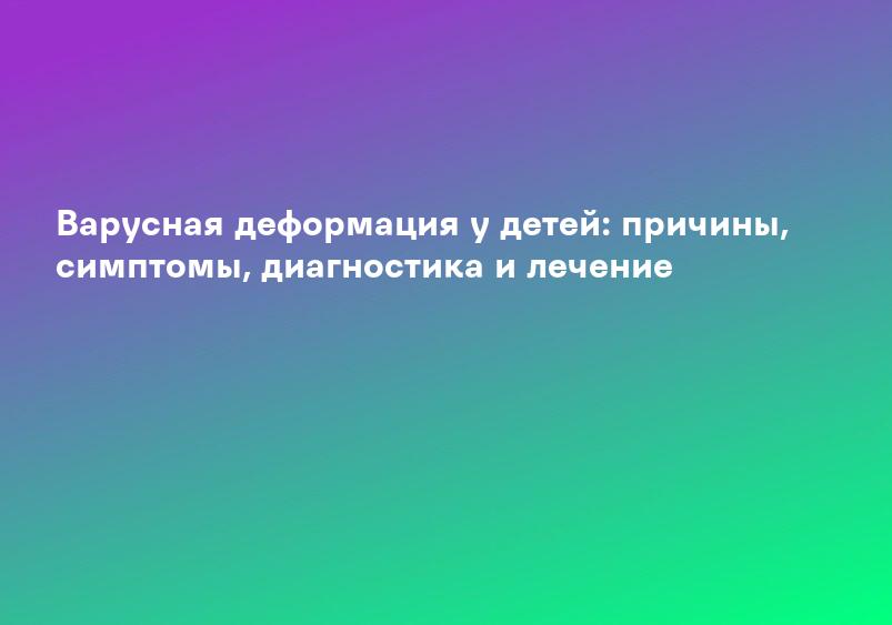 Варусная деформация у детей: причины, симптомы, диагностика и лечение