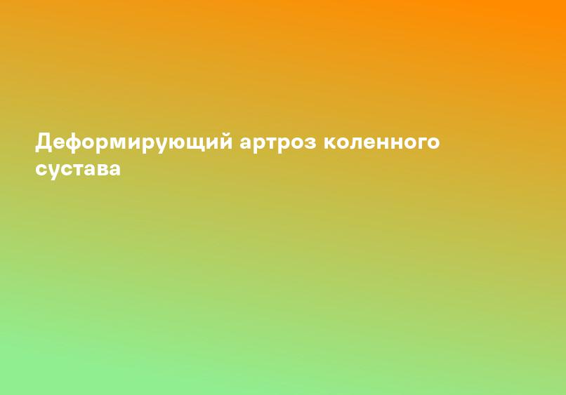 Деформирующий артроз коленного сустава