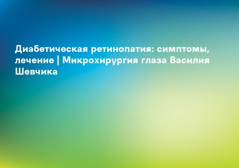 Диабетическая ретинопатия лечение в Москве - Методы лечения
