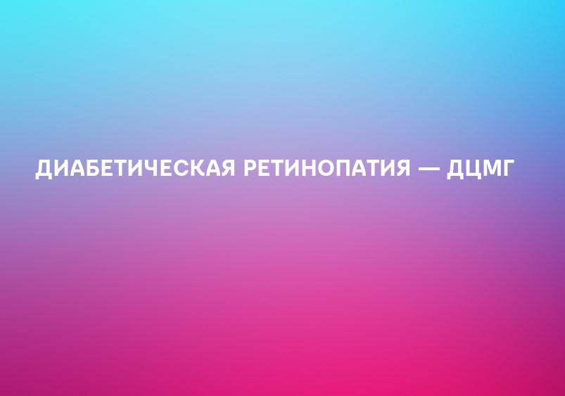 ДИАБЕТИЧЕСКАЯ РЕТИНОПАТИЯ — ДЦМГ